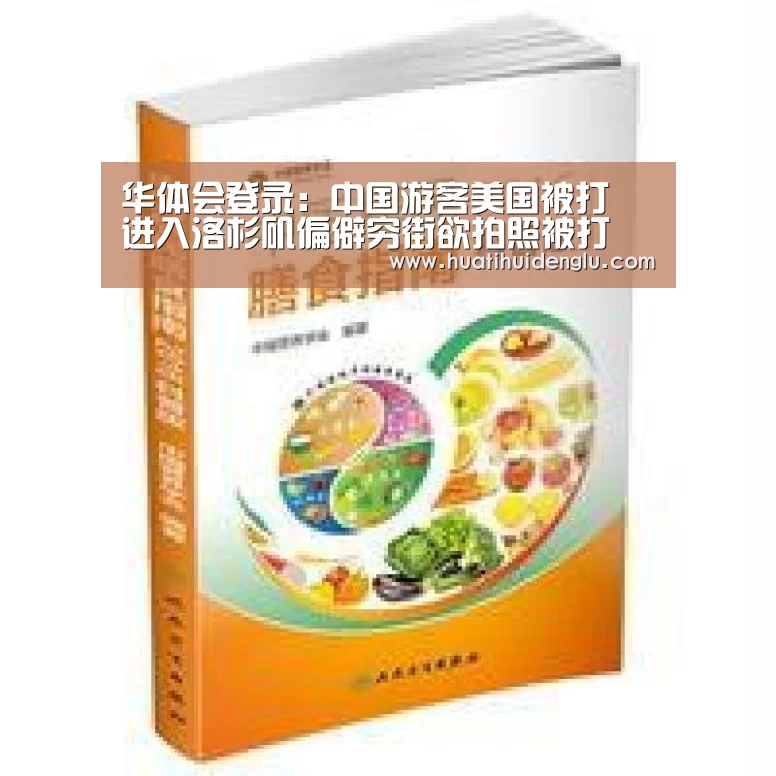 华体会登录:中国游客美国被打 进入洛杉矶偏僻穷街欲拍照被打(图4) 华体会登陆