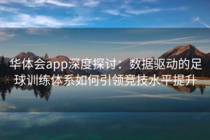 华体会app深度探讨：数据驱动的足球训练体系如何引领竞技水平提升