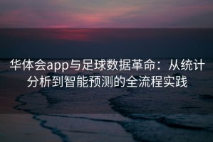 华体会app与足球数据革命：从统计分析到智能预测的全流程实践
