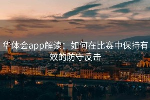 华体会app解读：如何在比赛中保持有效的防守反击