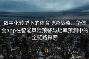 数字化转型下的体育博彩战略：华体会app在智能风险预警与赔率预测中的全链路探索