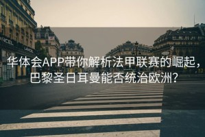 华体会APP带你解析法甲联赛的崛起，巴黎圣日耳曼能否统治欧洲？