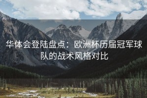 华体会登陆盘点：欧洲杯历届冠军球队的战术风格对比