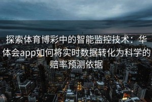 探索体育博彩中的智能监控技术：华体会app如何将实时数据转化为科学的赔率预测依据