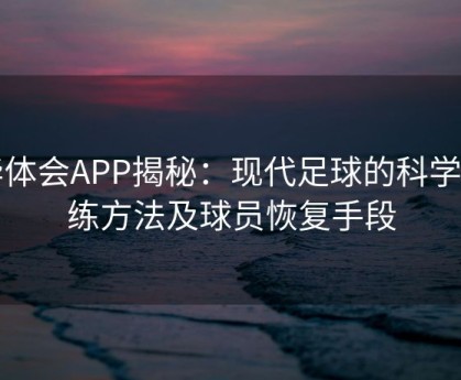 华体会APP揭秘：现代足球的科学训练方法及球员恢复手段