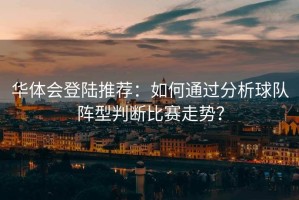 华体会登陆推荐：如何通过分析球队阵型判断比赛走势？
