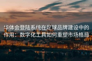 华体会登陆系统在足球品牌建设中的作用：数字化工具如何重塑市场格局