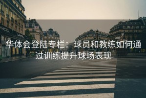 华体会登陆专栏：球员和教练如何通过训练提升球场表现