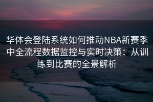 华体会登陆系统如何推动NBA新赛季中全流程数据监控与实时决策：从训练到比赛的全景解析