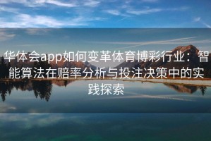 华体会app如何变革体育博彩行业：智能算法在赔率分析与投注决策中的实践探索