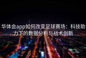 华体会app如何改变足球赛场：科技助力下的数据分析与战术创新
