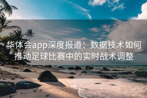 华体会app深度报道：数据技术如何推动足球比赛中的实时战术调整