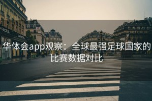 华体会app观察：全球最强足球国家的比赛数据对比