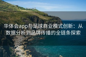 华体会app与足球商业模式创新：从数据分析到品牌传播的全链条探索