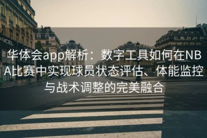 华体会app解析：数字工具如何在NBA比赛中实现球员状态评估、体能监控与战术调整的完美融合
