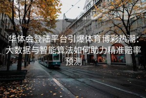 华体会登陆平台引爆体育博彩热潮：大数据与智能算法如何助力精准赔率预测