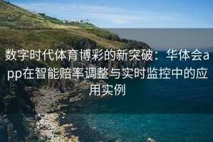 数字时代体育博彩的新突破：华体会app在智能赔率调整与实时监控中的应用实例
