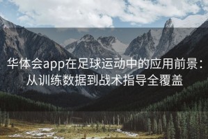 华体会app在足球运动中的应用前景：从训练数据到战术指导全覆盖