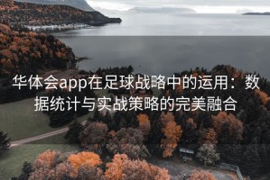 华体会app在足球战略中的运用：数据统计与实战策略的完美融合