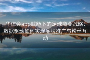 华体会app赋能下的足球商业战略：数据驱动如何实现品牌推广与粉丝互动