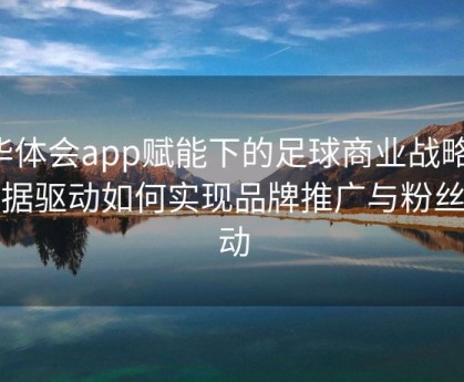 华体会app赋能下的足球商业战略：数据驱动如何实现品牌推广与粉丝互动