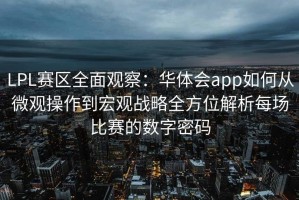 LPL赛区全面观察：华体会app如何从微观操作到宏观战略全方位解析每场比赛的数字密码