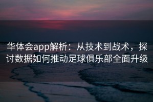 华体会app解析：从技术到战术，探讨数据如何推动足球俱乐部全面升级