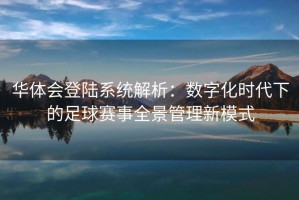 华体会登陆系统解析：数字化时代下的足球赛事全景管理新模式