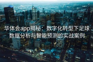 华体会app揭秘：数字化转型下足球数据分析与智能预测的实战案例