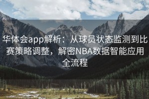 华体会app解析：从球员状态监测到比赛策略调整，解密NBA数据智能应用全流程