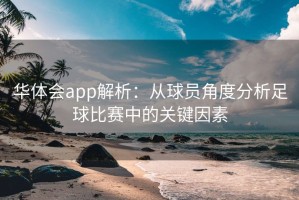 华体会app解析：从球员角度分析足球比赛中的关键因素