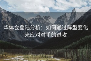 华体会登陆分析：如何通过阵型变化来应对对手的进攻