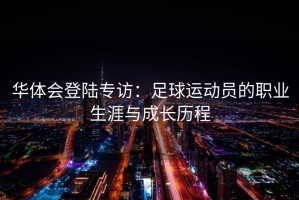 华体会登陆专访：足球运动员的职业生涯与成长历程