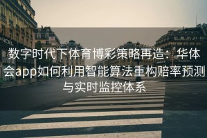 数字时代下体育博彩策略再造：华体会app如何利用智能算法重构赔率预测与实时监控体系