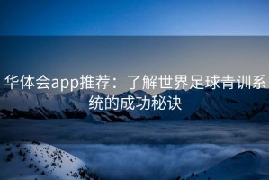 华体会app推荐：了解世界足球青训系统的成功秘诀