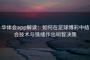 华体会app解读：如何在足球博彩中结合技术与情绪作出明智决策