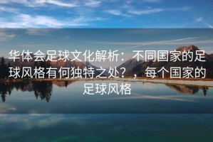 华体会足球文化解析：不同国家的足球风格有何独特之处？，每个国家的足球风格