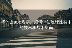 华体会app观察：如何评估足球比赛中的技术和战术层面