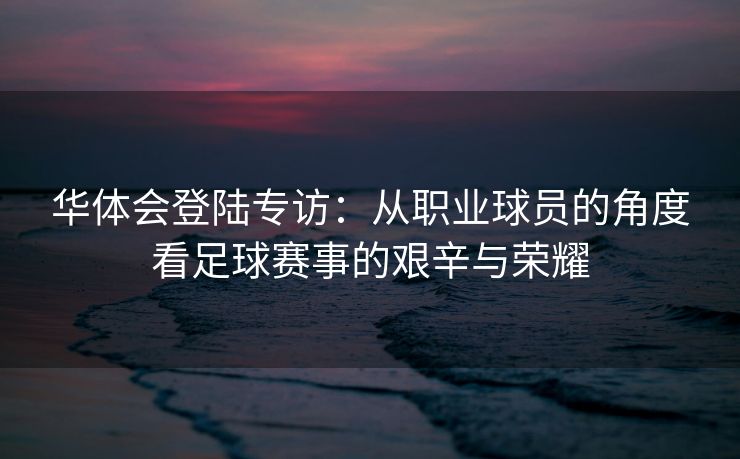 华体会登陆专访：从职业球员的角度看足球赛事的艰辛与荣耀