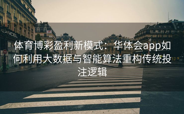 体育博彩盈利新模式：华体会app如何利用大数据与智能算法重构传统投注逻辑