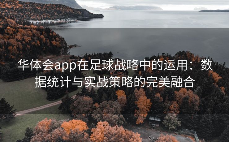 华体会app在足球战略中的运用：数据统计与实战策略的完美融合