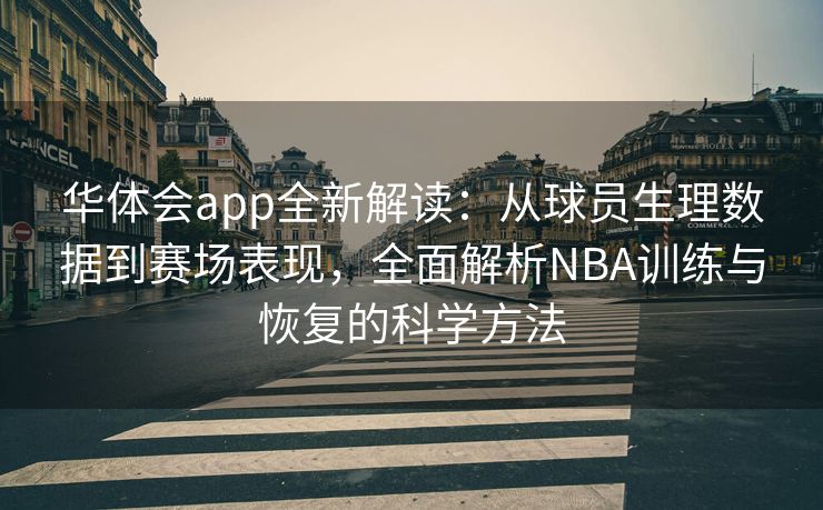 华体会app全新解读：从球员生理数据到赛场表现，全面解析NBA训练与恢复的科学方法