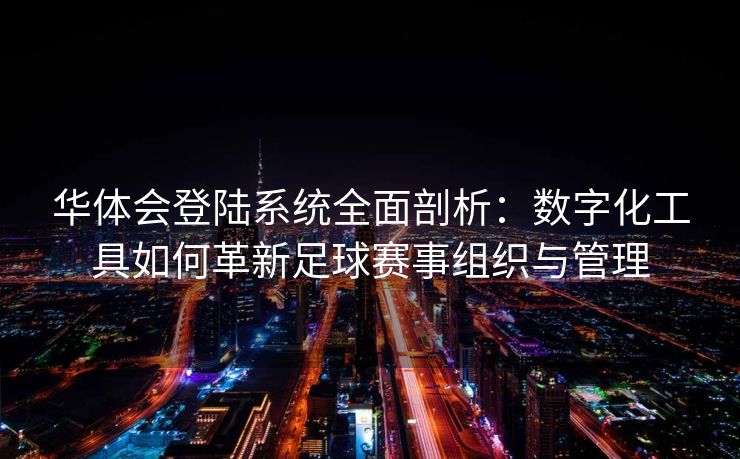 华体会登陆系统全面剖析：数字化工具如何革新足球赛事组织与管理