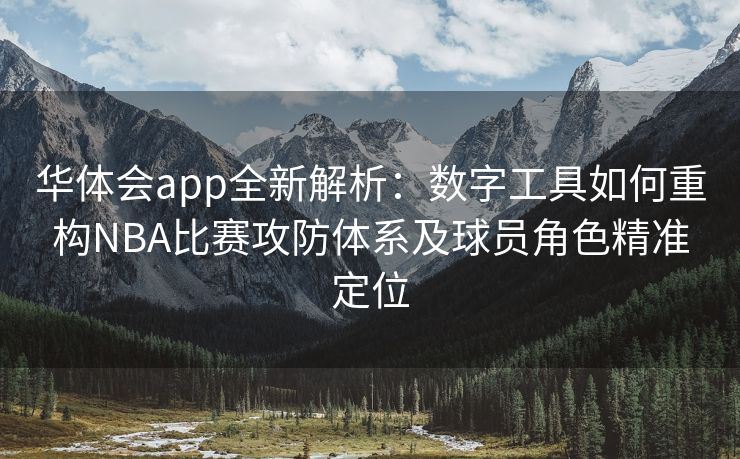 华体会app全新解析：数字工具如何重构NBA比赛攻防体系及球员角色精准定位