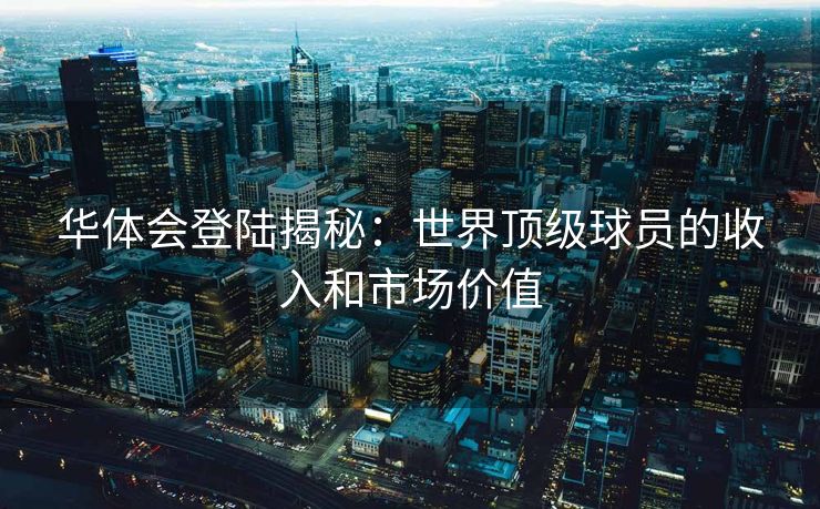 华体会登陆揭秘：世界顶级球员的收入和市场价值