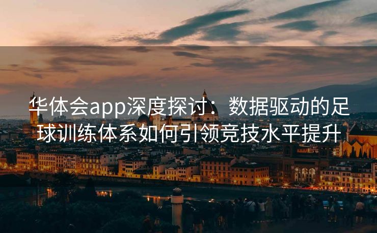 华体会app深度探讨：数据驱动的足球训练体系如何引领竞技水平提升