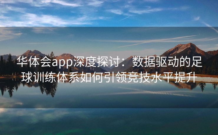 华体会app深度探讨：数据驱动的足球训练体系如何引领竞技水平提升