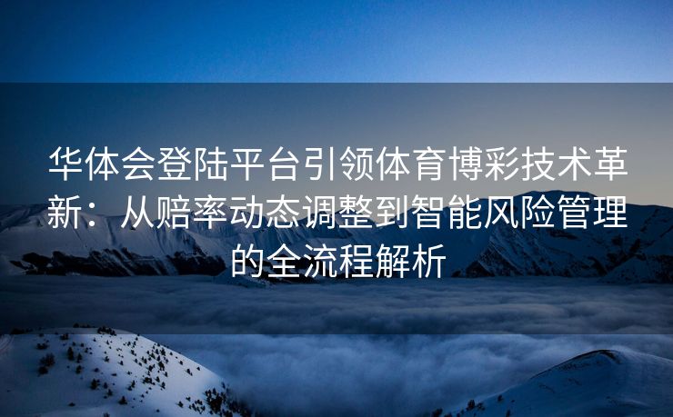 华体会登陆平台引领体育博彩技术革新：从赔率动态调整到智能风险管理的全流程解析
