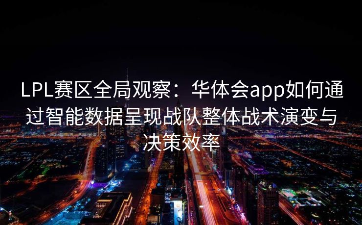 LPL赛区全局观察：华体会app如何通过智能数据呈现战队整体战术演变与决策效率