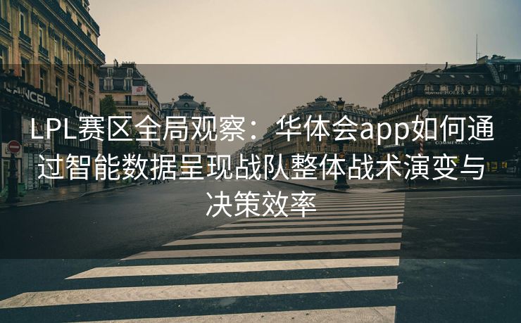 LPL赛区全局观察：华体会app如何通过智能数据呈现战队整体战术演变与决策效率